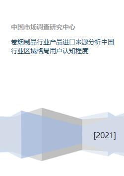 卷烟制品行业产品进口来源分析中国行业区域格局用户认知程度